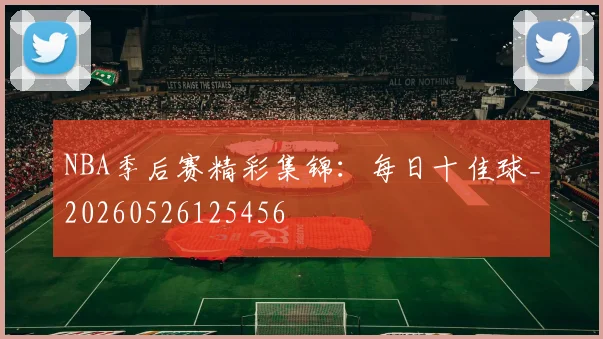 NBA季后赛精彩集锦：每日十佳球_20260526125456