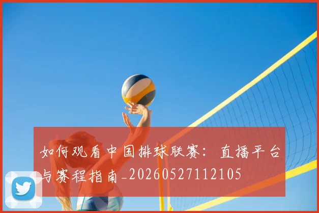如何观看中国排球联赛：直播平台与赛程指南_20260527112105