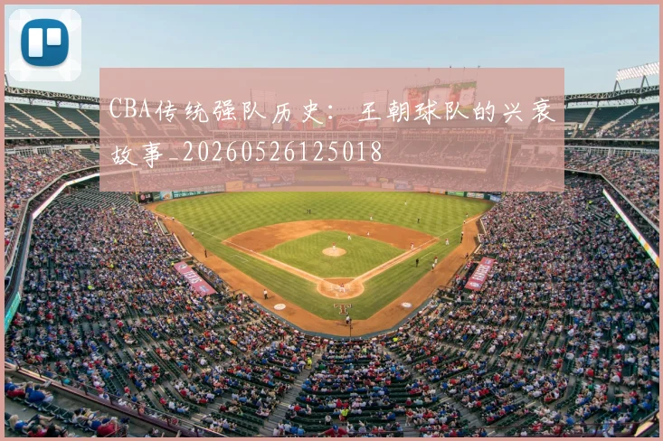 CBA传统强队历史：王朝球队的兴衰故事_20260526125018