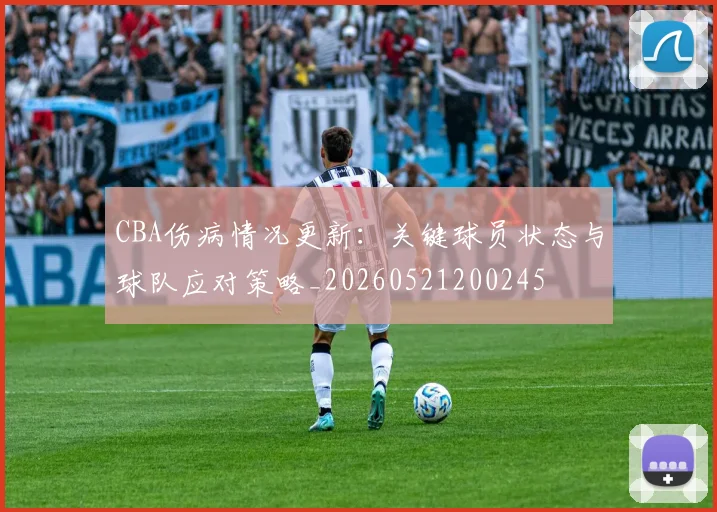 CBA伤病情况更新：关键球员状态与球队应对策略_20260521200245