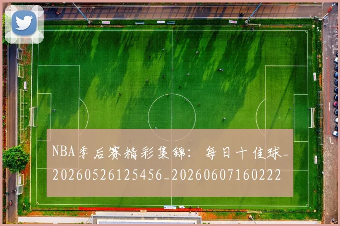NBA季后赛精彩集锦:每日十佳球_20260526125456_20260607160222