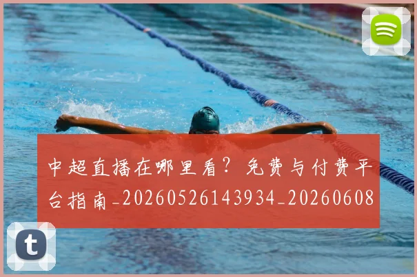 中超直播在哪里看?免费与付费平台指南_20260526143934_20260608142557