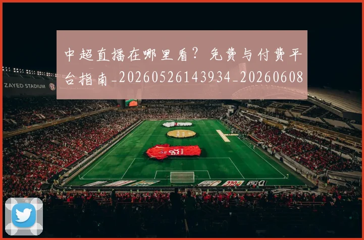 中超直播在哪里看?免费与付费平台指南_20260526143934_20260608142557