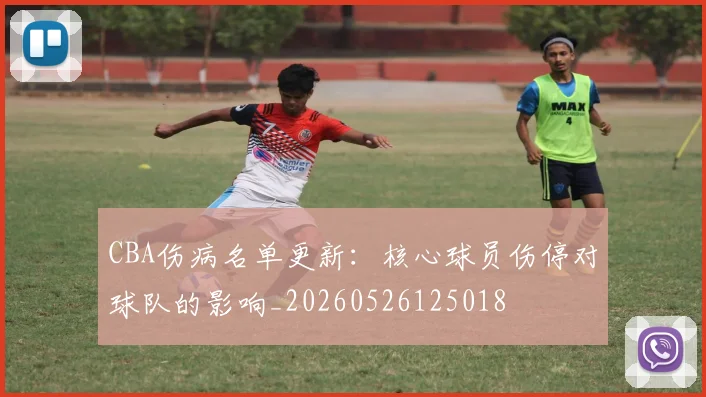 CBA伤病名单更新：核心球员伤停对球队的影响_20260526125018