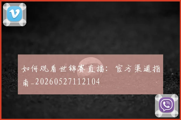 如何观看世锦赛直播：官方渠道指南_20260527112104