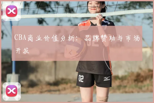 CBA商业价值分析:品牌赞助与市场开发