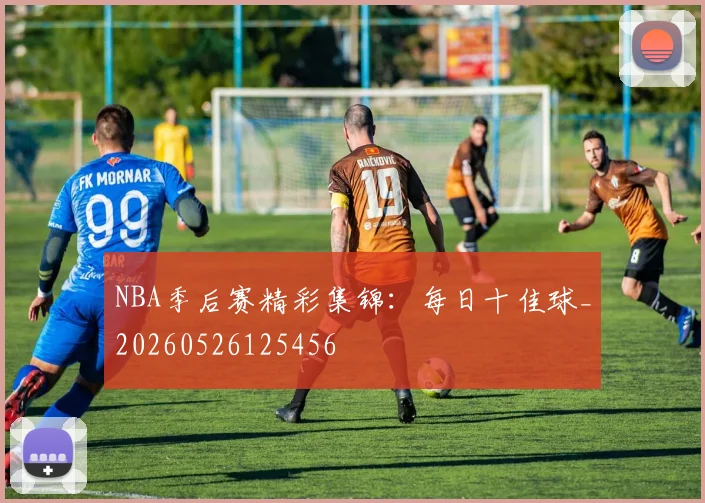 NBA季后赛精彩集锦：每日十佳球_20260526125456