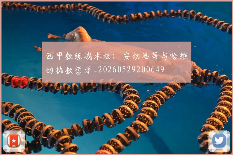 西甲教练战术板:安切洛蒂与哈维的执教哲学_20260529200649