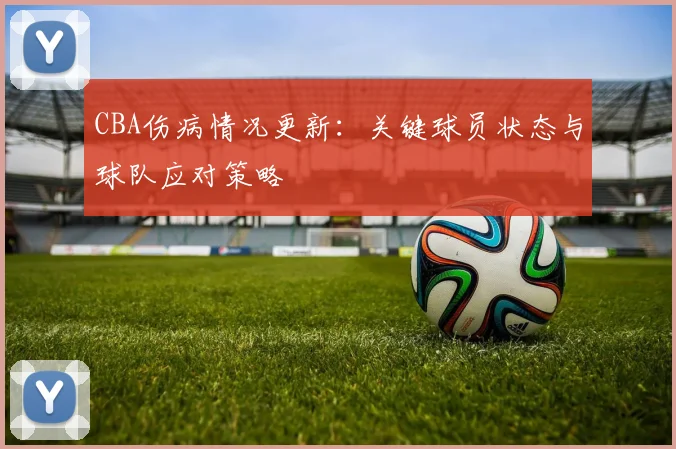 CBA伤病情况更新：关键球员状态与球队应对策略